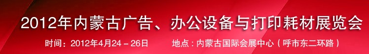 2012年內蒙古廣告設備、辦公設備與打印耗材展覽會