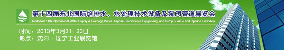 2013第十四屆中國(guó)東北國(guó)際給排水、水處理技術(shù)設(shè)備及泵、閥、管道展覽會(huì)（沈陽(yáng)）