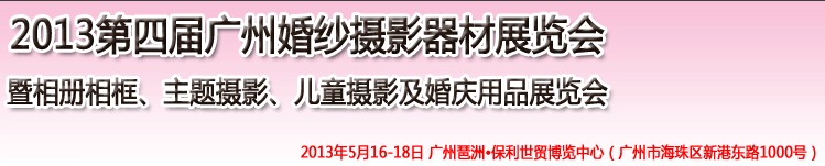 2013第四屆廣州婚紗攝影器件展覽會暨相冊相框、主題攝影及兒童攝影、婚慶用品展覽會