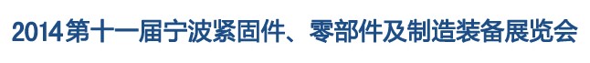 2014第11屆寧波緊固件、零部件及制造裝備展覽會