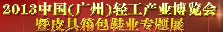 2013中國（廣州）輕工產業博覽會暨皮具、箱包、鞋業出口商品交易會