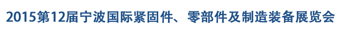 2015第12屆寧波緊固件、零部件及制造裝備展覽會