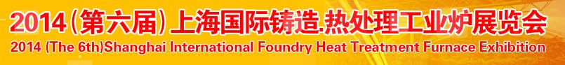 2014第六屆上海國際鑄造、熱處理、工業(yè)爐展覽會