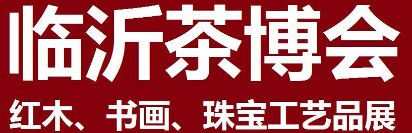 2014第四屆中國（臨沂）茶文化博覽會暨紅木家具、書畫、珠寶工藝品展<br>2014第五屆中國（臨沂）商博會---專題展