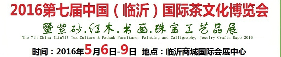 2016第七屆中國(guó)（臨沂）國(guó)際茶文化博覽會(huì)暨紫砂、紅木、書(shū)畫(huà)、珠寶工藝品展
