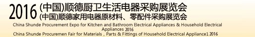 2016(中國)順德廚衛(wèi)生活電器采購展覽會(huì)<br>(中國)順德家用電器原材料、零配件采購展覽會(huì)