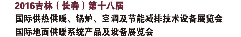 2016第十八屆吉林（長春）國際供熱供暖、鍋爐、空調(diào)及節(jié)能減排技術設備展覽會